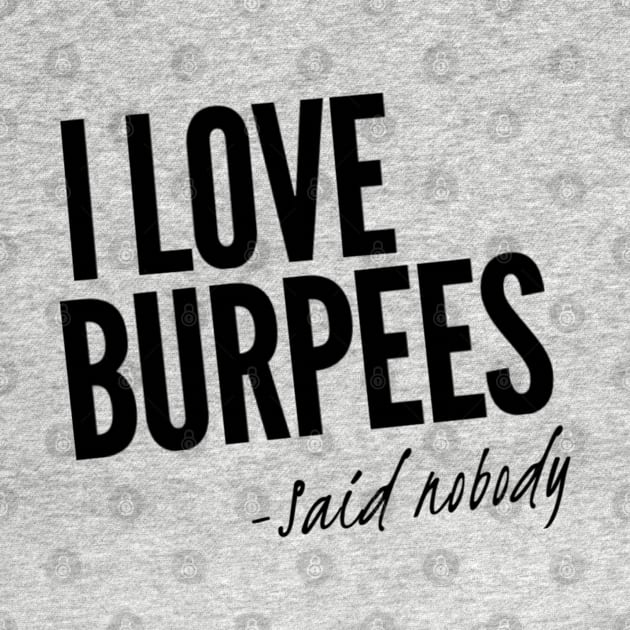 I Love Burpees - Said Nobody by Murray's Apparel